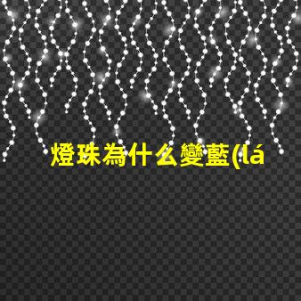 燈珠為什么變藍(lán) 燈珠為什么串聯(lián)